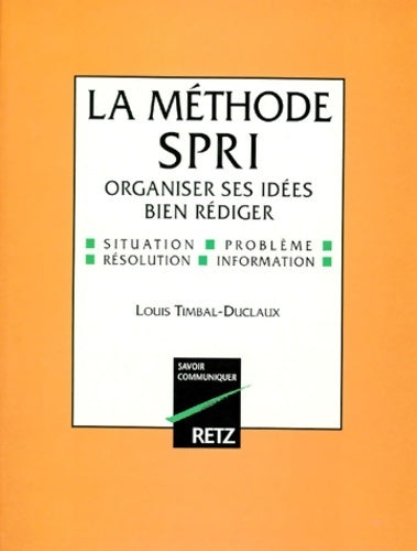 La méthode spri : Organiser ses idées bien rédiger - Louis Timbal-Duclaux - Savoir communiquer - Livre