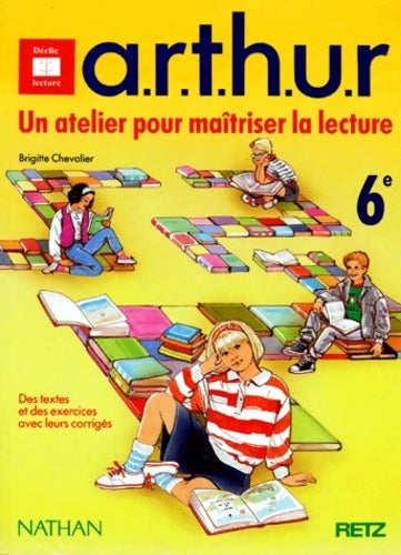 A. R. T. H. U. R. Un atelier pour maîtriser la lecture 6e. Des textes et des exercices avec leurs corrigés - Brigitte Chevalier - Déclic Lecture - Livre