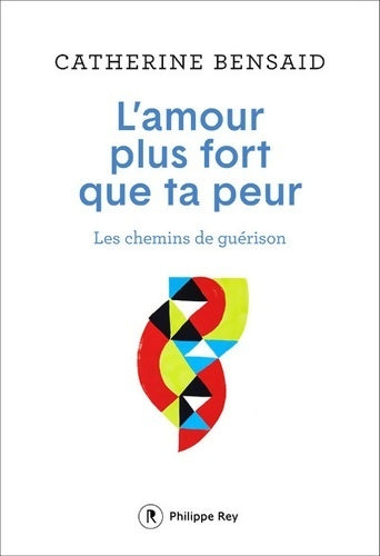 L'amour plus fort que ta peur - les chemins de guérison - Catherine Bensaïd - Rey GF - Livre