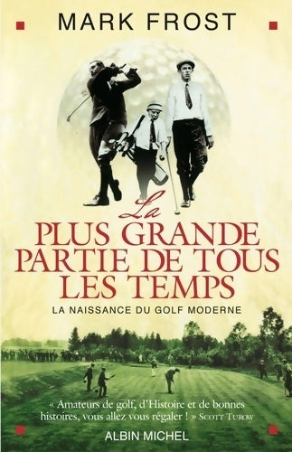 La plus grande partie de tous les temps : La naissance du golf moderne - Mark Frost - Albin Michel GF - Livre