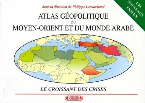 Atlas géopolitique du moyen-orient et du monde arabe. : Le croissant des crises 2ème édition entièrement refondue et remise à jour - Collectif - Complexe - Livre