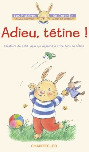 Adieu tétine ! - l'histoire du petit lapin corentin qui apprend à vivre sans sa tétine - Clara Suetens - Chantecler - Livre