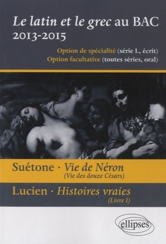 Le latin et le grec au bac 2013-2015 suetone vie de neron lucien histoires vraies - Christine Kossaifi - Ellipses GF - Livre