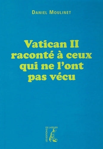 Vatican ii raconté à ceux qui ne l'ont pas vécu - Daniel Moulinet - Atelier GF - Livre