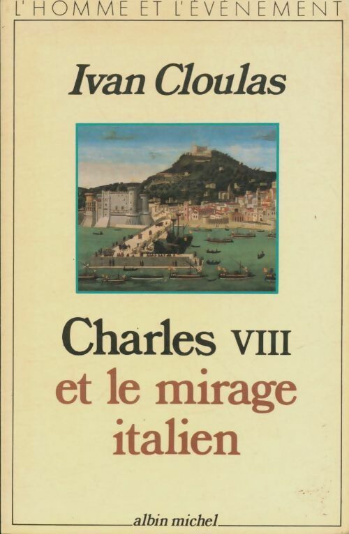 Charles VIII et le mirage italien - Ivan Cloulas - Albin Michel GF - Livre
