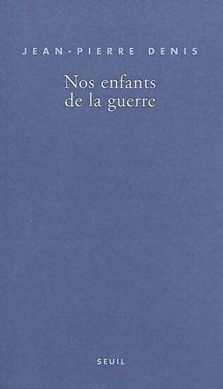 Nos enfants de la guerre - Jean-Pierre Denis - Seuil GF - Livre