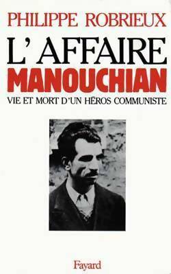 L'affaire manouchian : Vie et mort d'un héros communiste - Philippe Robrieux - Grands documents contemporains - Livre
