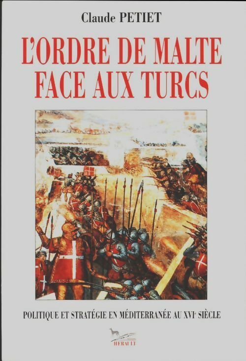 L'ordre de Malte face aux turcs. Politique et Stratégie en Méditerranée au XVIe siècle - Claude Petiet - Herault GF - Livre