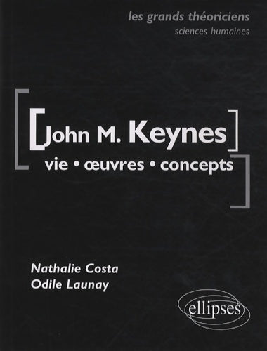 John Maynard Keynes. Vie, oeuvres, concepts les grands théoriciens sciences économiques & sociales - Nathalie Costa - Les grands théoriciens - Livre