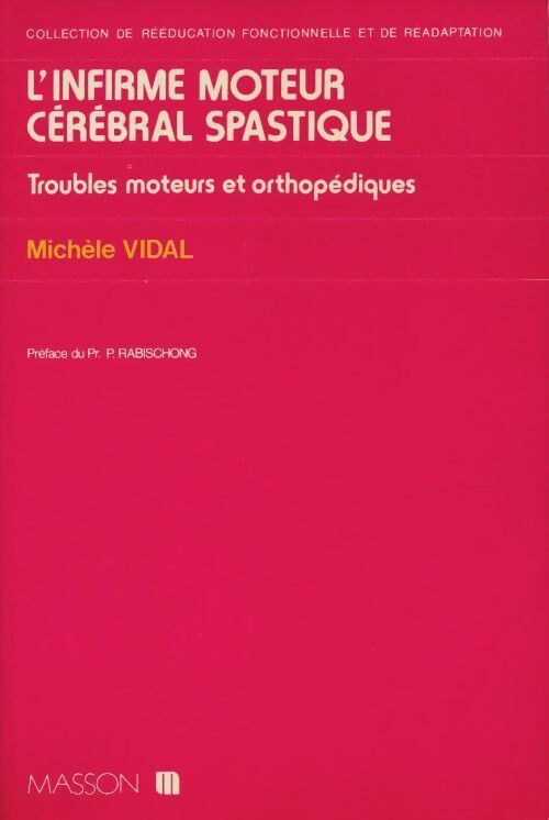 L'infirme moteur cérébral spastique : Troubles moteurs et orthopédiques - Michèle Vidal - Collection de rééducation fonctionnelle et de réadaptation - Livre