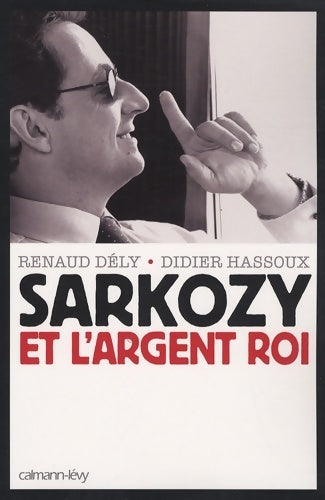 Sarkozy et l'argent roi - Renaud Dély - Calmann-Lévy GF - Livre