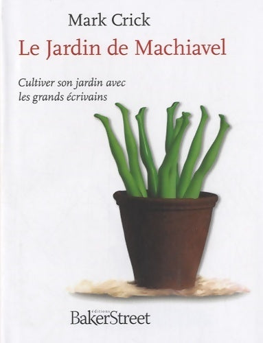 Le jardin de machiavel. Cultiver son jardin avec les grands écrivains - Mark Crick - Baker Street GF - Livre