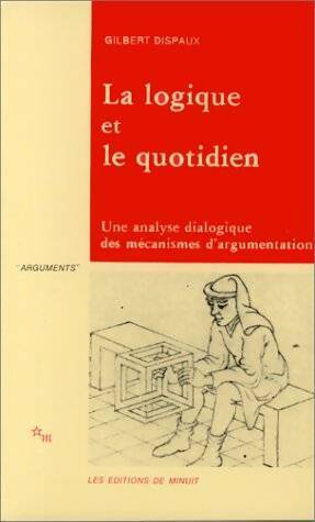 La logique et le quotidien une analyse dialogique des mecanismes de l argumentat - Gilbert Dispaux - Minuit GF - Livre