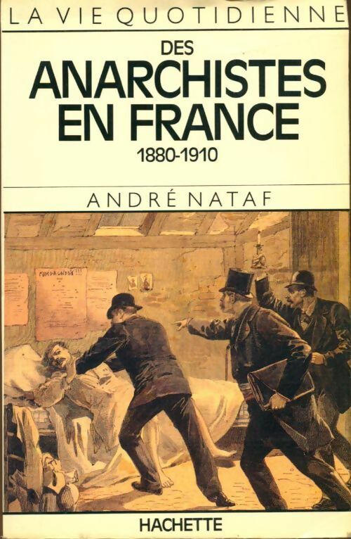 La vie quotidienne des anarchistes en France 1880-1910 - André Nataf - La vie quotidienne - Livre