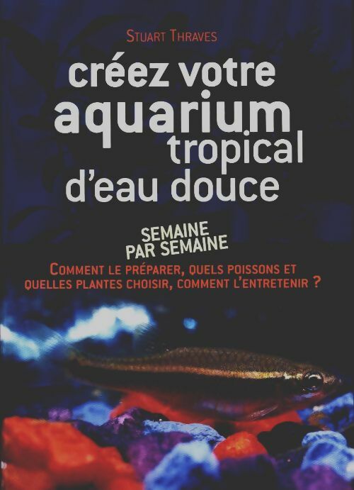 Créer votre aquarium tropical d'eau douce - Stuart Thraves - France Loisirs GF - Livre