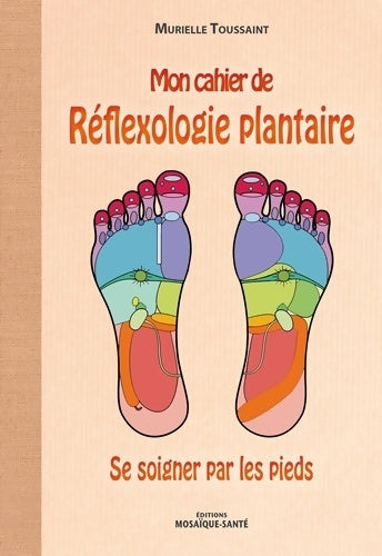 Mon cahier de réflexologie plantaire. Se soigner par les pieds - Murielle Toussaint - Mon cahier - Livre