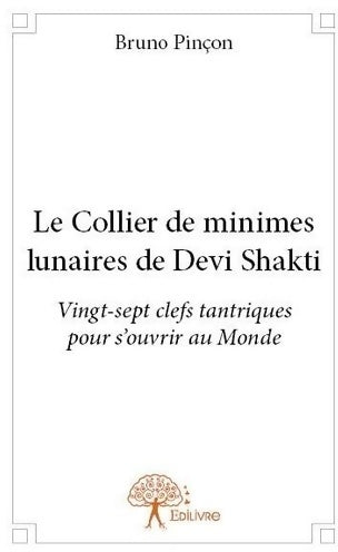 Le collier de minimes lunaires de Devi Shakti. Vingt-sept clefs tantriques pour s'ouvrir au monde - Bruno Pinçon - Edilivre GF - Livre