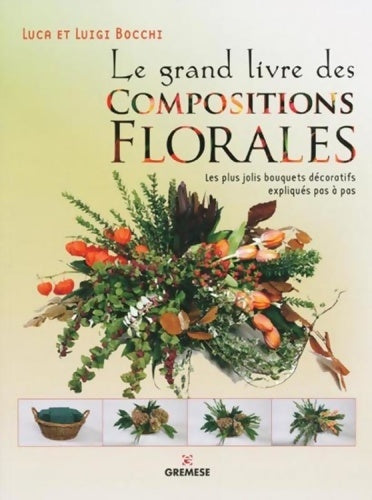 Le grand livre des compositions florales. Les plus jolis bouquets décoratifs expliqués pas à pas - Luigi Bocchi - Gremese GF - Livre