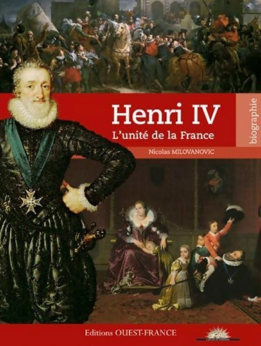 Henri IV. L'unité de la France - Nicolas Milovanovic - Biographie - Livre