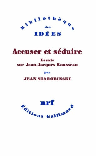 Accuser et séduire. Essais sur Jean-Jacques rousseau - Jean Starobinski - Bibliothèque des idées - Livre