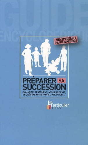 Préparer sa succession : Donation testament assurance vie sci régime matrimonial adoption - Le Particulier Editions - Guide encyclopédique - Livre