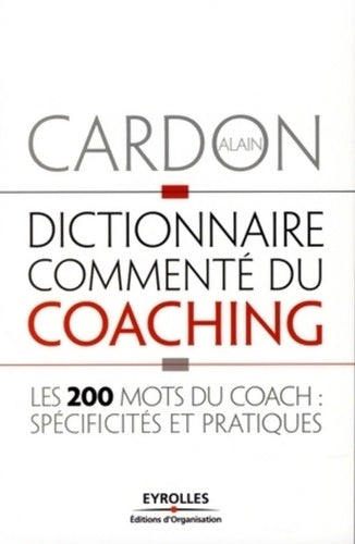 Dictionnaire commenté du coaching : Les 200 mots du coach : spécificités et pratiques - Alain Cardon - Organisation GF - Livre
