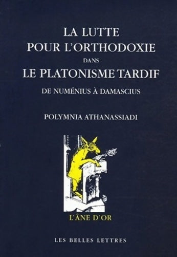 La lutte pour l'orthodoxie dans le platonisme tardif. De numénius à damascius - Polymnia Athanassiadi - L'âne d'or - Livre