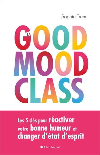 La good mood class : Les 5 clés pour réactiver votre bonne humeur et changer d'état d'esprit - Sophie Trem - Albin Michel GF - Livre