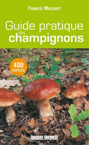 Guide pratique des champignons : 400 espèces décrites - Francis Massart - Sud ouest - Livre