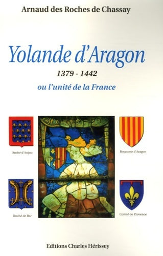 Yolande d'aragon : 1379-1442 ou l'unité de la France - Arnaud Des Roches De Chassay - Hérissey GF - Livre