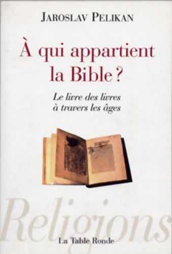 À qui appartient la bible ? : Le livre des livres à travers les âges - Jaroslav Pelikan - Table Ronde GF - Livre