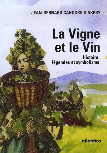 La vigne et le vin : Histoire légendes et symbolisme - Jean-Bernard Cahours d'Aspry - Atlantica - Livre