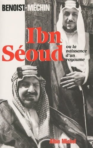 Ibn seoud ou la naissance d'un royaume. Le loup et le léopard - Jacques Benoist-Méchin - Albin Michel GF - Livre
