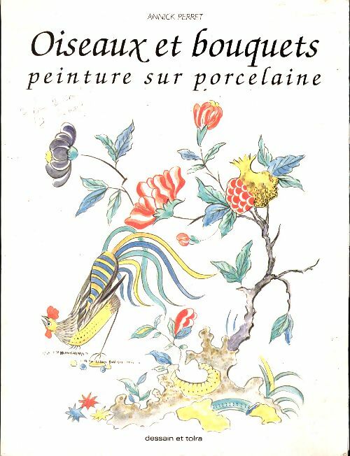 Oiseaux et bouquets. Peinture sur porcelaine - Annick Perret - Dessain et Tolra GF - Livre