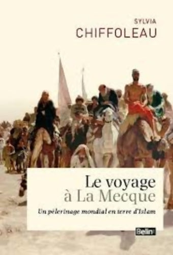 Le voyage à la Mecque. Un pèlerinage mondial en terre d'islam - Sylvia Chiffoleau - Belin GF - Livre