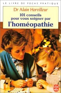 101 conseils pour vous soigner par l'homéopathie - Dr Alain Horvilleur -  Le Livre de Poche - Livre