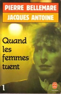 Quand les femmes tuent Tome I - Pierre Bellemare ; Jacques Antoine -  Le Livre de Poche - Livre