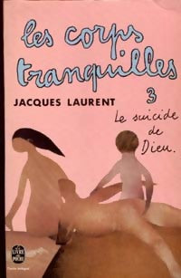 Les corps tranquilles Tome III : Le suicide de Dieu - Jacques Laurent - Livre