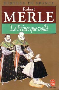 Fortune de France Tome IV : Le prince que voilà - Robert Merle -  Le Livre de Poche - Livre