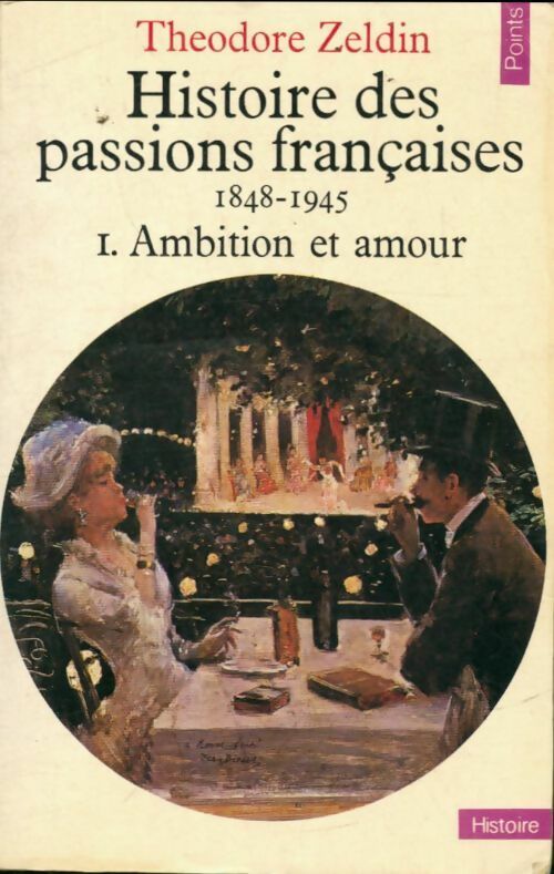 Livrenpoche : Histoire des passions françaises (1848-1945) Tome I : Ambition et amour - Théodore Zeldin - Livre