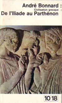 Civilisation grecque Tome I : De l'Illiade au Parthénon - André Bonnard -  10-18 - Livre