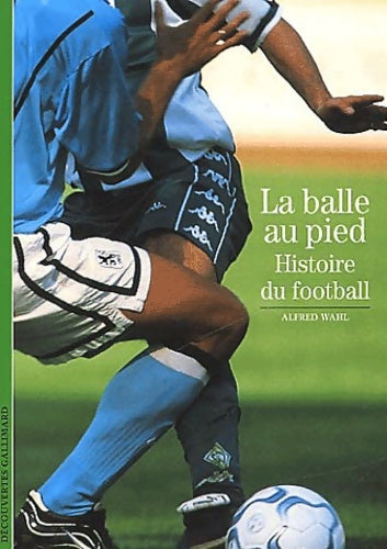 La balle au pied. Histoire du football - Alfred Wahl -  Découvertes Gallimard - Livre
