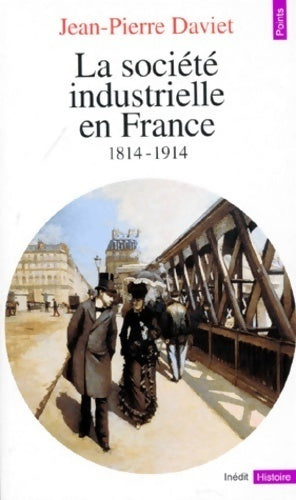 La société industrielle en France (1814-1914). Productions, échanges, représentation - Jean-Pierre Daviet - Livre