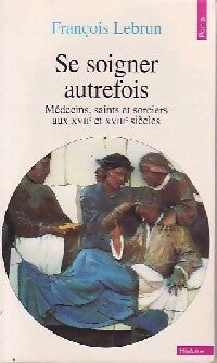 Livrenpoche : Se soigner autrefois. Médecins, saints et sorciers aux XVIIe et XVIIIe siècles - François Lebrun - Livre