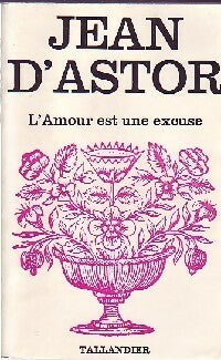 L'amour est une excuse - Jean D'Astor -  Floralies - Livre