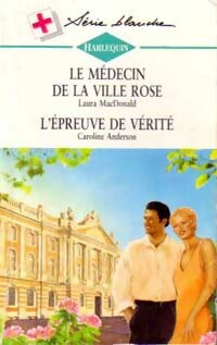 Livrenpoche : Le médecin de la ville rose / L'épreuve de vérité - Caroline Anderson, Laura MacDonald - Livre