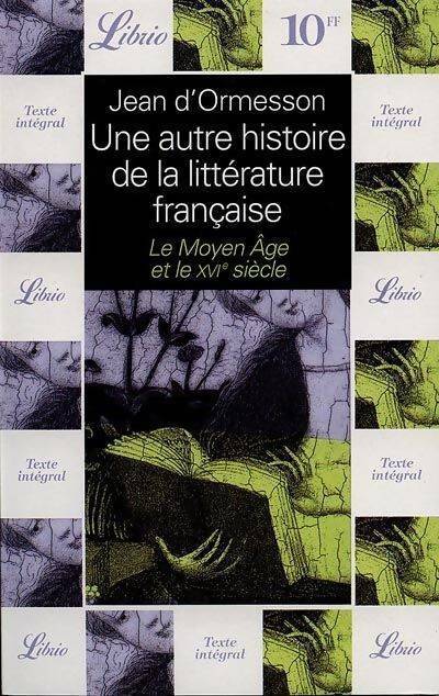 Livrenpoche : Une autre histoire de la littérature française : Le Moyen Age et le XVIe siècle - Jean D'Ormesson - Livre