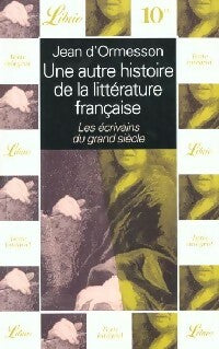Livrenpoche : Une autre histoire de la littérature française : Les écrivains du Grand Siècle - Jean D'Ormesson - Livre