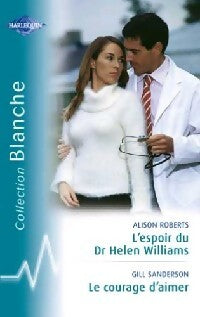 L'espoir du Dr Helen Williams / Le courage d'aimer - Gill Sanderson ; Alison Roberts -  Série Blanche - Livre