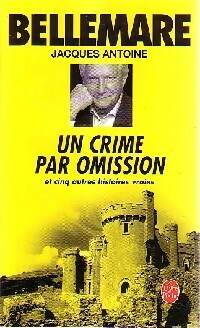 Un crime par omission et cinq autres histoires vraies - Pierre Bellemare ; Jacques Antoine -  Le Livre de Poche - Livre